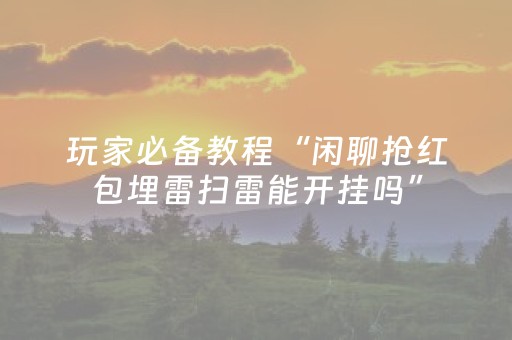 玩家必备教程“闲聊抢红包埋雷扫雷能开挂吗”（详细透视教程）-哔哩哔哩