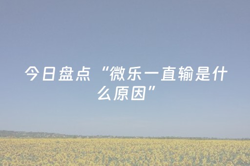 今日盘点“微乐一直输是什么原因”（详细开挂教程）-哔哩哔哩