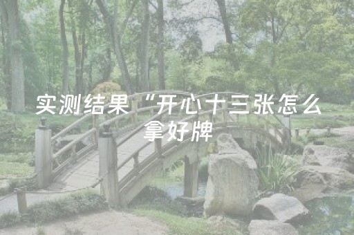 实测结果“开心十三张怎么拿好牌（助赢神器通用版）