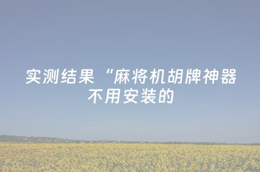 实测结果“麻将机胡牌神器不用安装的（助赢神器通用版）