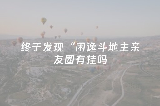 终于发现“闲逸斗地主亲友圈有挂吗（专用辅牌神器免安装）