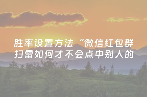 胜率设置方法“微信红包群扫雷如何才不会点中别人的雷”（详细透视教程）-哔哩哔哩