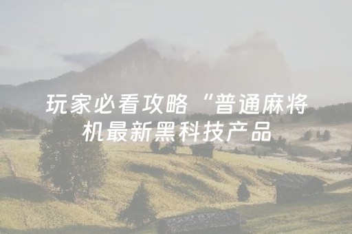 玩家必看攻略“普通麻将机最新黑科技产品（专用辅牌神器免安装）