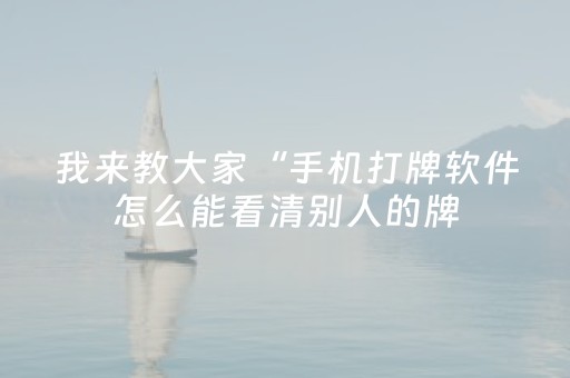 我来教大家“手机打牌软件怎么能看清别人的牌（助赢神器通用版）