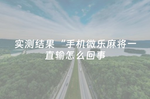 实测结果“手机微乐麻将一直输怎么回事（助赢神器通用版）