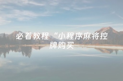 必看教程“小程序麻将控牌购买（助赢神器通用版）