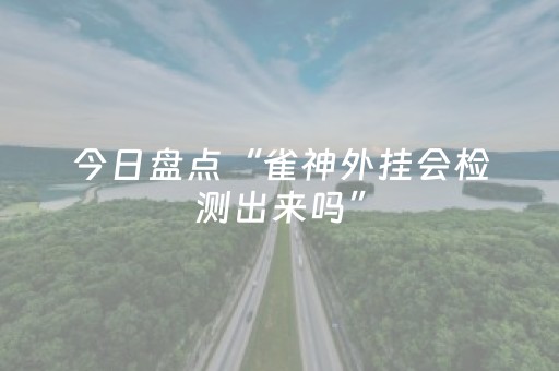 今日盘点“雀神外挂会检测出来吗”（详细开挂教程）-哔哩哔哩