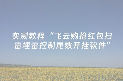 实测教程“飞云购抢红包扫雷埋雷控制尾数开挂软件”（详细透视教程）-哔哩哔哩