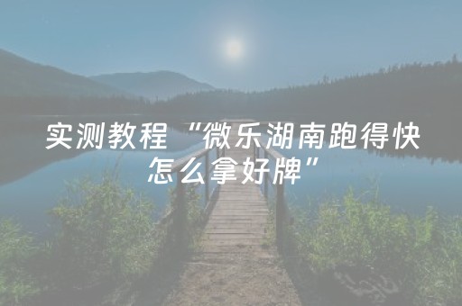 实测教程“微乐湖南跑得快怎么拿好牌”（详细透视教程）-哔哩哔哩