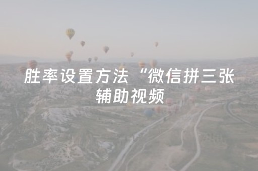 胜率设置方法“微信拼三张辅助视频（专用辅牌神器免安装）