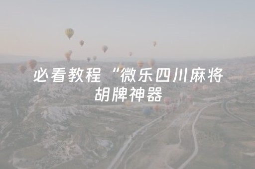必看教程“微乐四川麻将胡牌神器（助赢神器通用版）