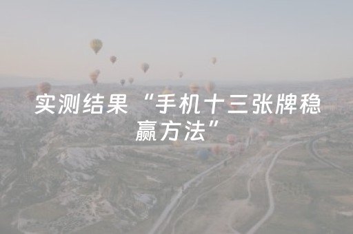 实测结果“手机十三张牌稳赢方法”（详细透视教程）-哔哩哔哩