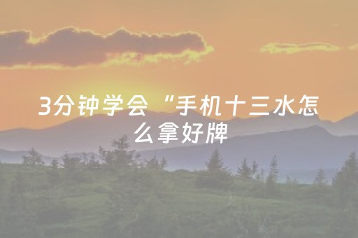 3分钟学会“手机十三水怎么拿好牌（助赢神器通用版）