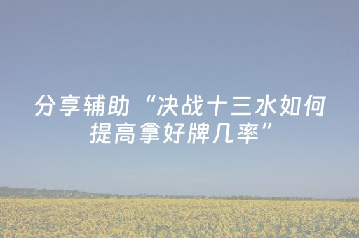 分享辅助“决战十三水如何提高拿好牌几率”（详细透视教程）-哔哩哔哩