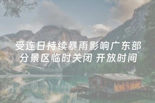 受连日持续暴雨影响广东部分景区临时关闭 开放时间另行通知