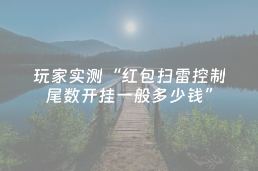玩家实测“红包扫雷控制尾数开挂一般多少钱”（详细透视教程）-哔哩哔哩