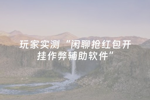 玩家实测“闲聊抢红包开挂作弊辅助软件”（详细透视教程）-哔哩哔哩