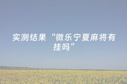 实测结果“微乐宁夏麻将有挂吗”（详细透视教程）-哔哩哔哩