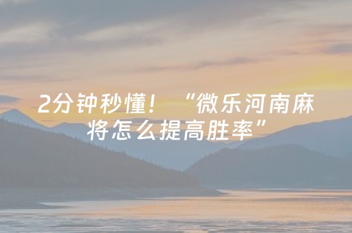 2分钟秒懂！“微乐河南麻将怎么提高胜率”（详细透视教程）-哔哩哔哩