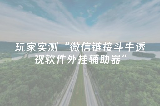 玩家实测“微信链接斗牛透视软件外挂辅助器”（详细透视教程）-哔哩哔哩