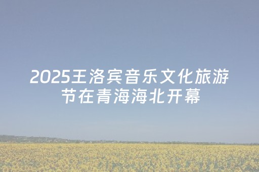 2025王洛宾音乐文化旅游节在青海海北开幕