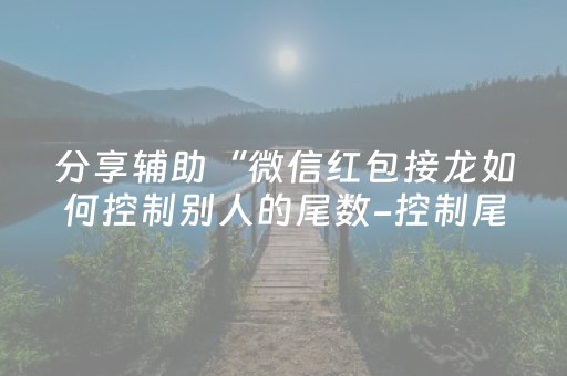 分享辅助“微信红包接龙如何控制别人的尾数-控制尾”（详细透视教程）-哔哩哔哩