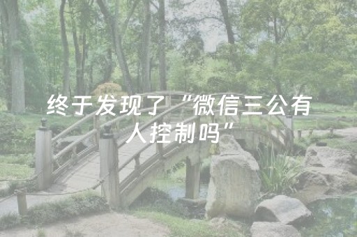 终于发现了“微信三公有人控制吗”（详细透视教程）-哔哩哔哩