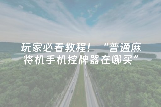 玩家必看教程！“普通麻将机手机控牌器在哪买”（详细透视教程）-哔哩哔哩