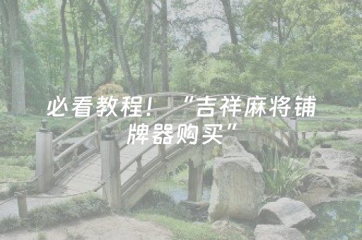 必看教程！“吉祥麻将铺牌器购买”（详细开挂教程）-哔哩哔哩