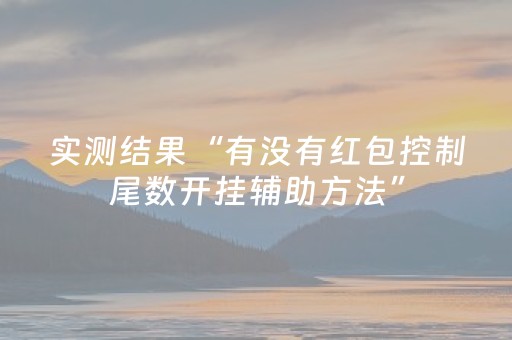 实测结果“有没有红包控制尾数开挂辅助方法”（详细透视教程）-哔哩哔哩