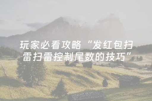 玩家必看攻略“发红包扫雷扫雷控制尾数的技巧”（详细透视教程）-哔哩哔哩