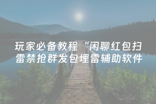 玩家必备教程“闲聊红包扫雷禁抢群发包埋雷辅助软件”（详细透视教程）-哔哩哔哩