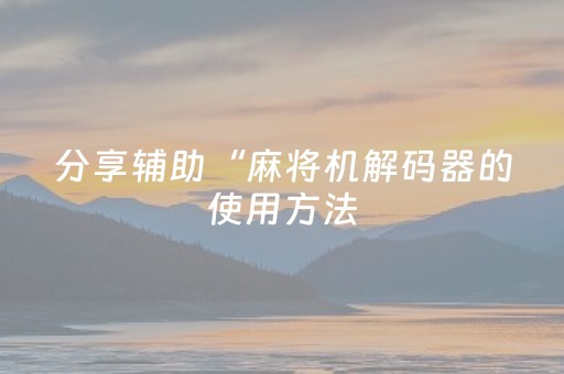 分享辅助“麻将机解码器的使用方法（专用辅牌神器免安装）