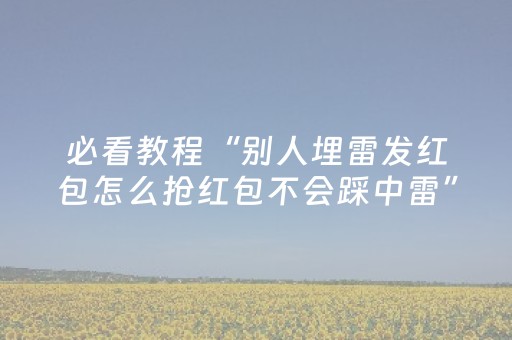 必看教程“别人埋雷发红包怎么抢红包不会踩中雷”（详细透视教程）-哔哩哔哩