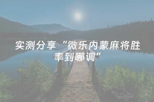 实测分享“微乐内蒙麻将胜率到哪调”（详细透视教程）-哔哩哔哩