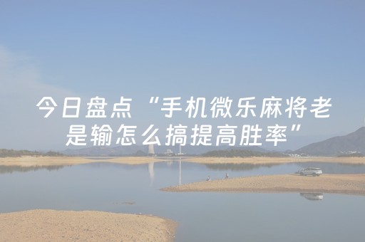 今日盘点“手机微乐麻将老是输怎么搞提高胜率”（详细透视教程）-哔哩哔哩
