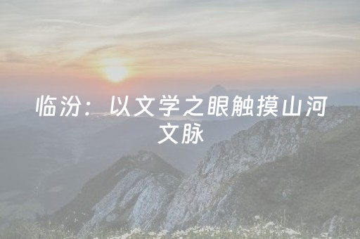 临汾：以文学之眼触摸山河文脉