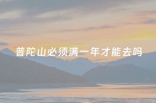 普陀山必须满一年才能去吗（为什么去普陀山要连续去三年）