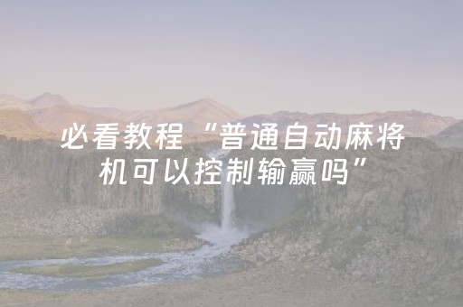 必看教程“普通自动麻将机可以控制输赢吗”（详细透视教程）-哔哩哔哩