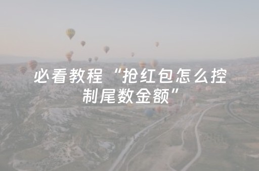 必看教程“抢红包怎么控制尾数金额”（详细透视教程）-哔哩哔哩