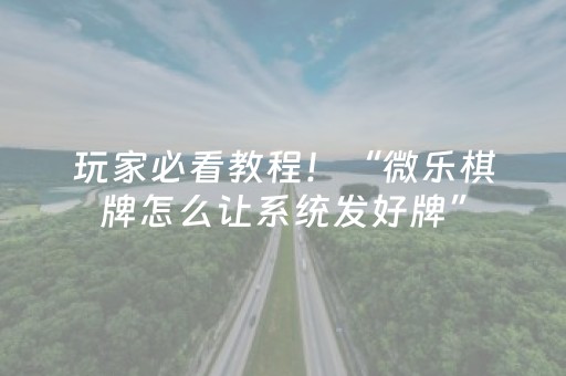 玩家必看教程！“微乐棋牌怎么让系统发好牌”（详细开挂教程）-哔哩哔哩