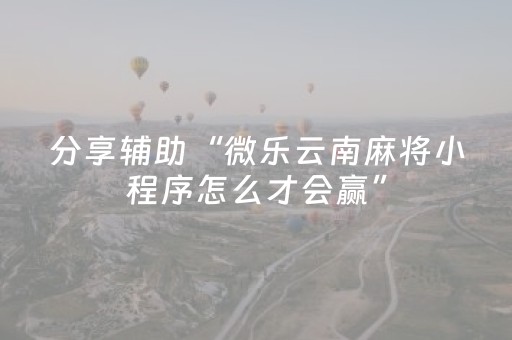 分享辅助“微乐云南麻将小程序怎么才会赢”（详细透视教程）-哔哩哔哩