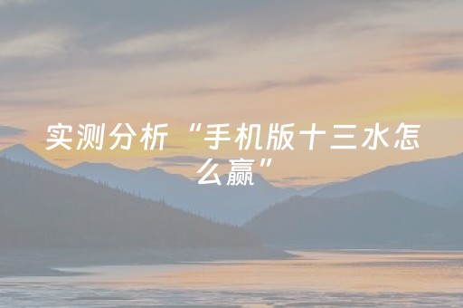 实测分析“手机版十三水怎么赢”（详细开挂教程）-哔哩哔哩