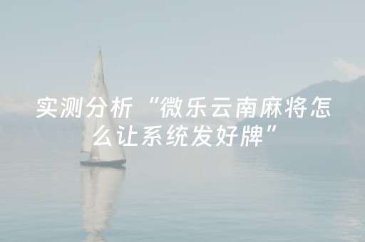 实测分析“微乐云南麻将怎么让系统发好牌”（详细开挂教程）-哔哩哔哩