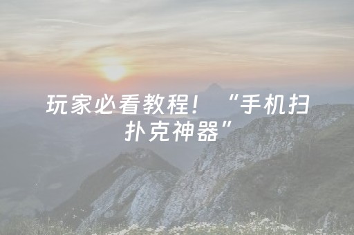 玩家必看教程！“手机扫扑克神器”（详细透视教程）-哔哩哔哩