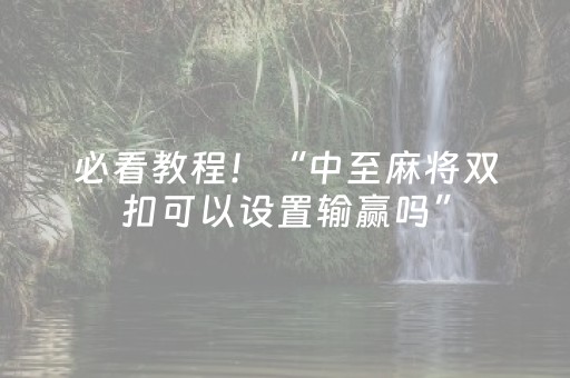 必看教程！“中至麻将双扣可以设置输赢吗”（详细透视教程）-哔哩哔哩