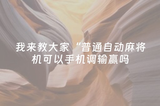 我来教大家“普通自动麻将机可以手机调输赢吗（助赢神器通用版）