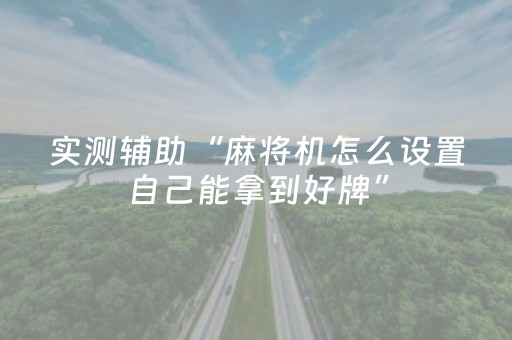 实测辅助“麻将机怎么设置自己能拿到好牌”（详细透视教程）-哔哩哔哩