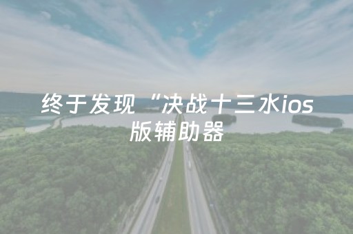 终于发现“决战十三水ios版辅助器（专用辅牌神器免安装）