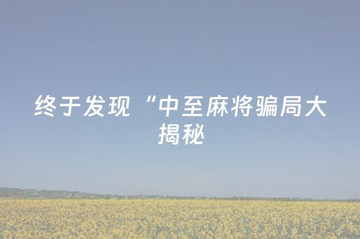 终于发现“中至麻将骗局大揭秘（专用辅牌神器免安装）